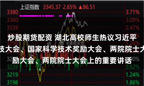 炒股期货配资 湖北高校师生热议习近平总书记在全国科技大会、国家科学技术奖励大会、两院院士大会上的重要讲话