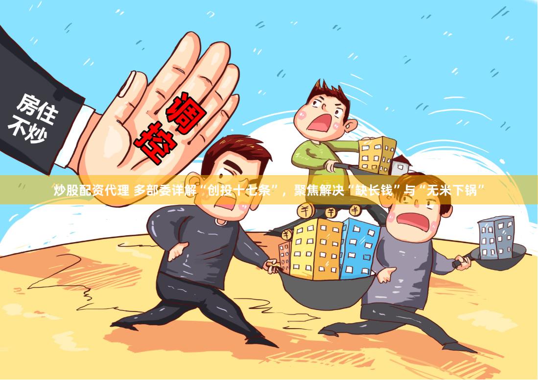 炒股配资代理 多部委详解“创投十七条”，聚焦解决“缺长钱”与“无米下锅”