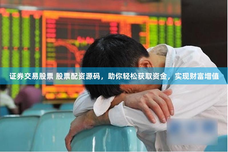 证券交易股票 股票配资源码，助你轻松获取资金，实现财富增值
