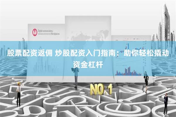 股票配资返佣 炒股配资入门指南：助你轻松撬动资金杠杆