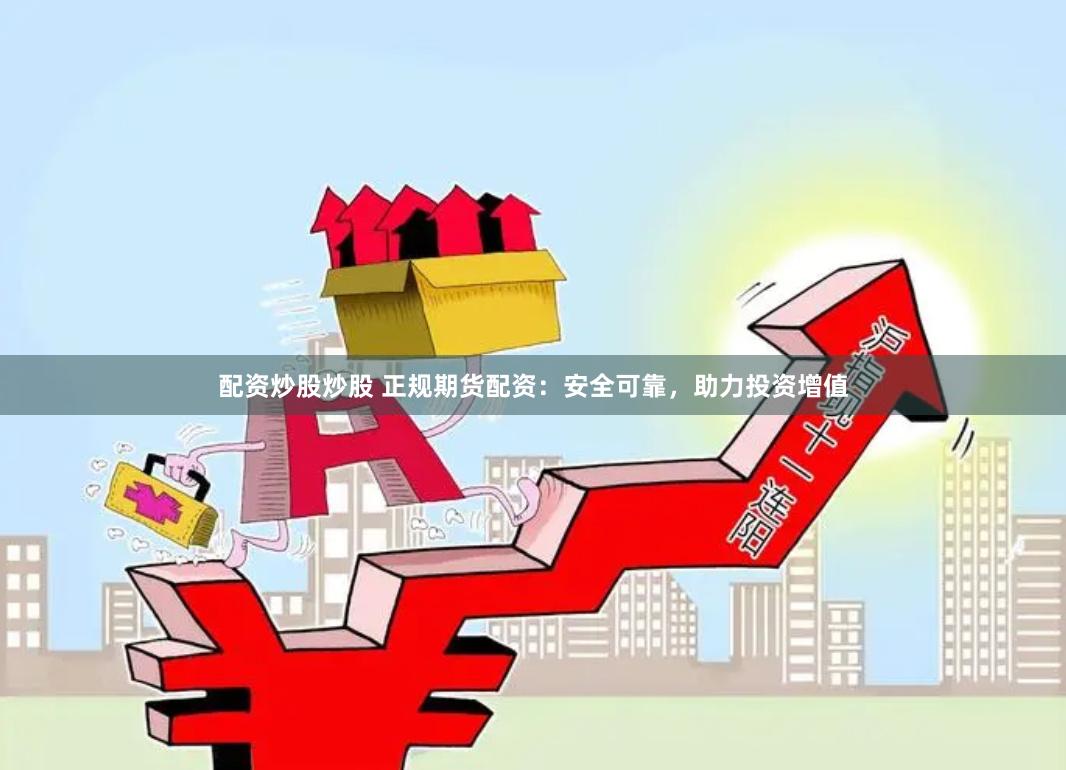 配资炒股炒股 正规期货配资：安全可靠，助力投资增值