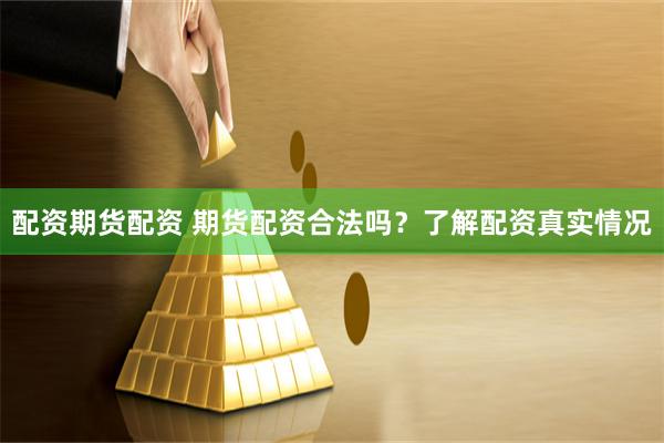 配资期货配资 期货配资合法吗？了解配资真实情况