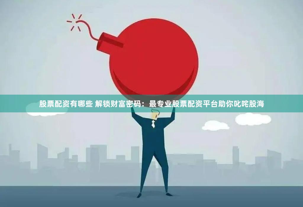 股票配资有哪些 解锁财富密码：最专业股票配资平台助你叱咤股海
