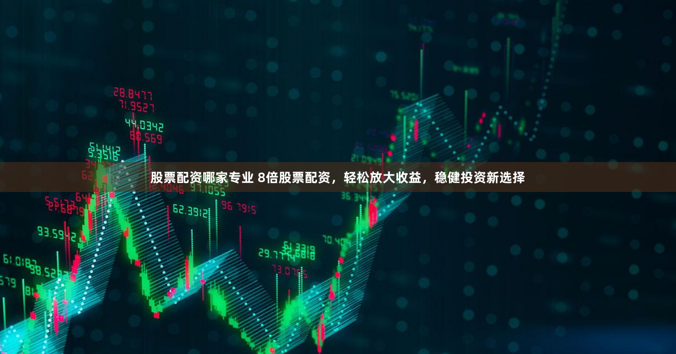 股票配资哪家专业 8倍股票配资，轻松放大收益，稳健投资新选择