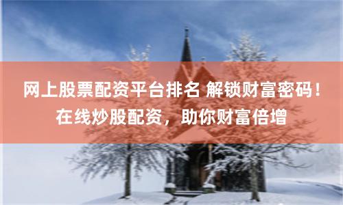 网上股票配资平台排名 解锁财富密码！在线炒股配资，助你财富倍增