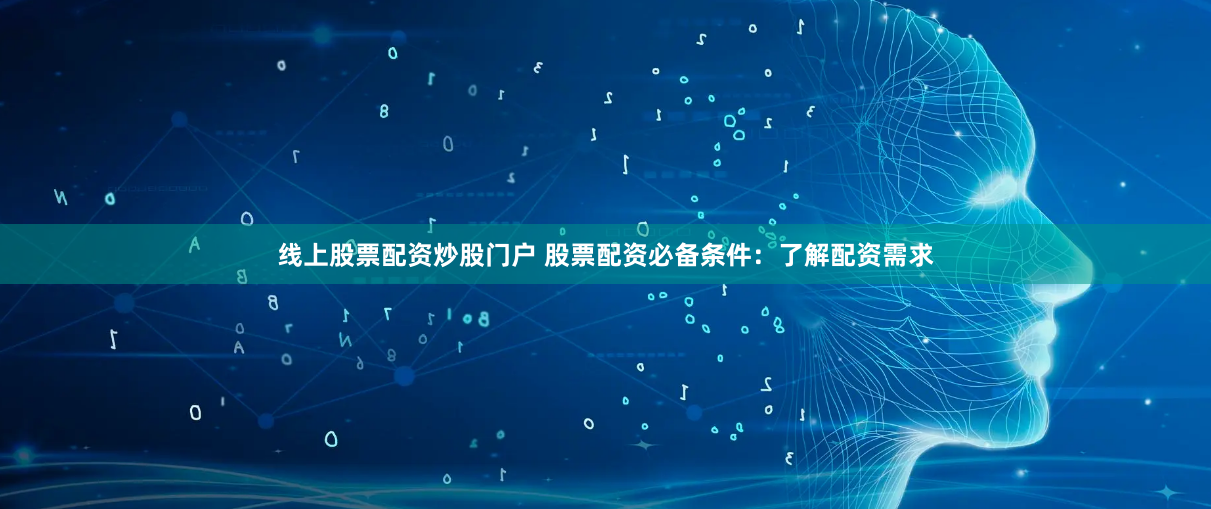 线上股票配资炒股门户 股票配资必备条件:了解配资需求