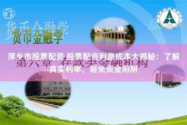 萍乡市股票配资 股票配资利息成本大揭秘：了解真实利率，避免资金陷阱