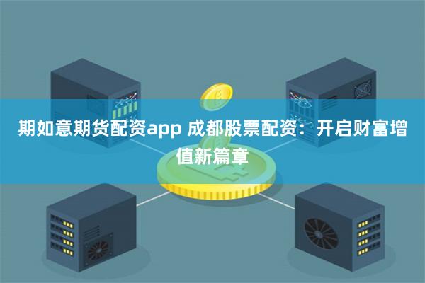 期如意期货配资app 成都股票配资：开启财富增值新篇章