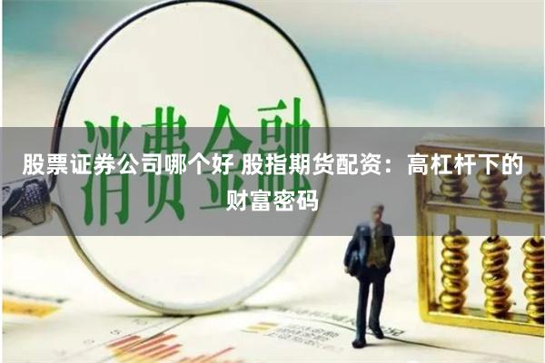 股票证券公司哪个好 股指期货配资：高杠杆下的财富密码