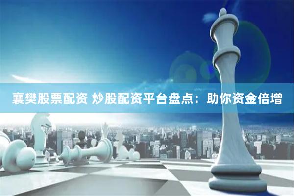 襄樊股票配资 炒股配资平台盘点：助你资金倍增