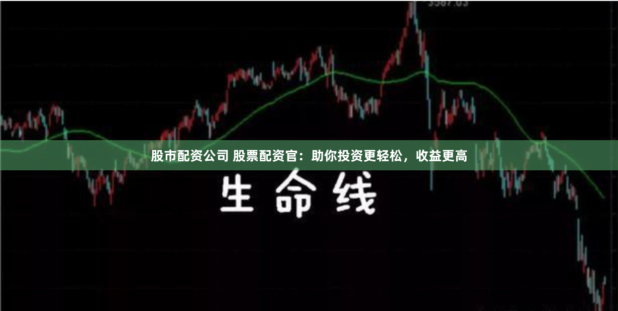 股市配资公司 股票配资官：助你投资更轻松，收益更高