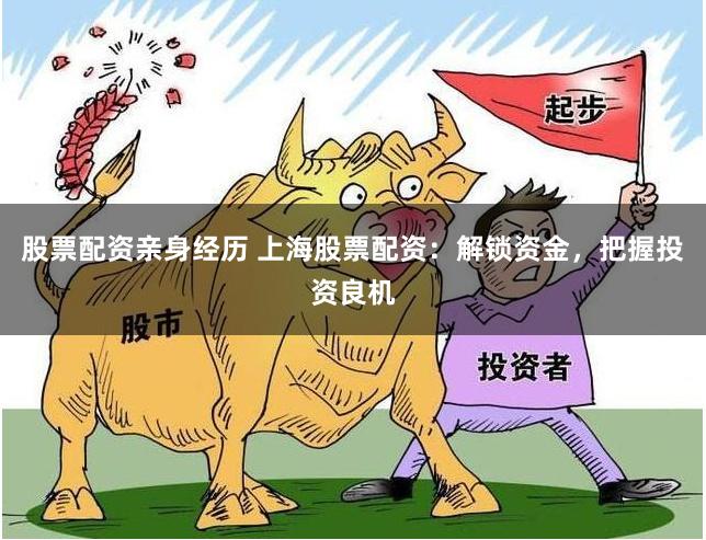 股票配资亲身经历 上海股票配资：解锁资金，把握投资良机