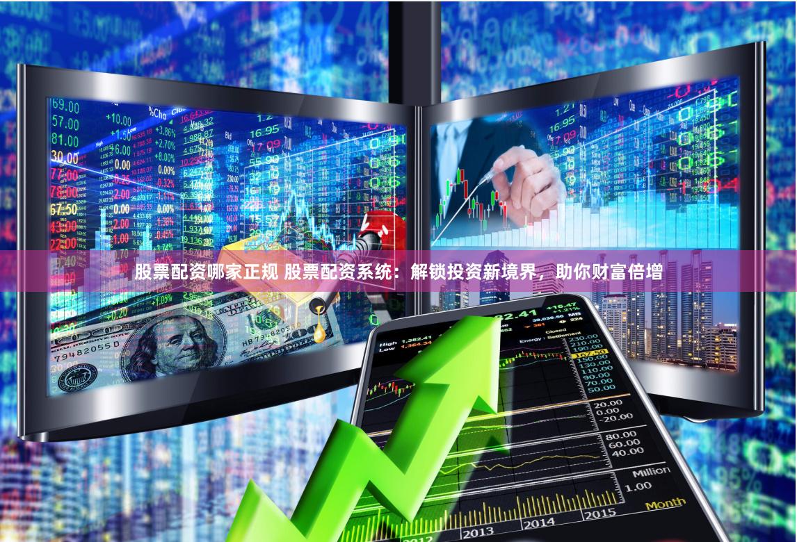 股票配资哪家正规 股票配资系统：解锁投资新境界，助你财富倍增