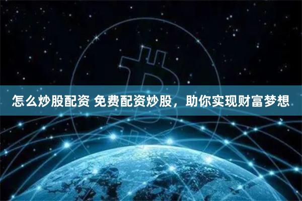 怎么炒股配资 免费配资炒股，助你实现财富梦想