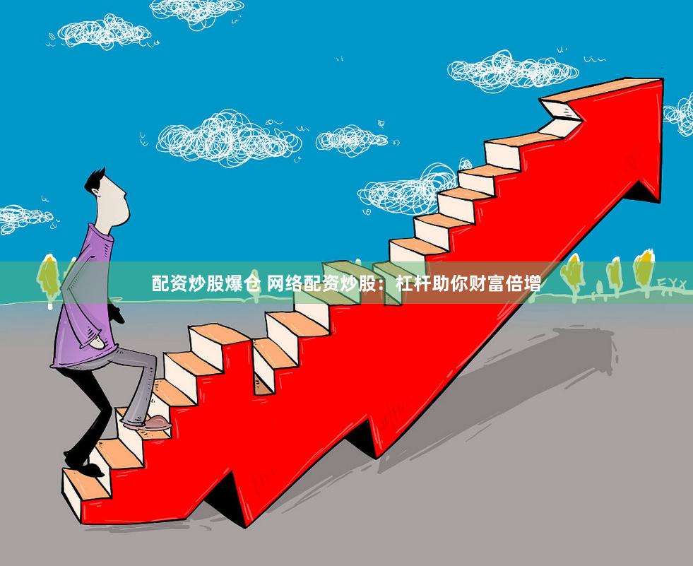 配资炒股爆仓 网络配资炒股:杠杆助你财富倍增