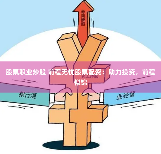 股票职业炒股 前程无忧股票配资：助力投资，前程似锦
