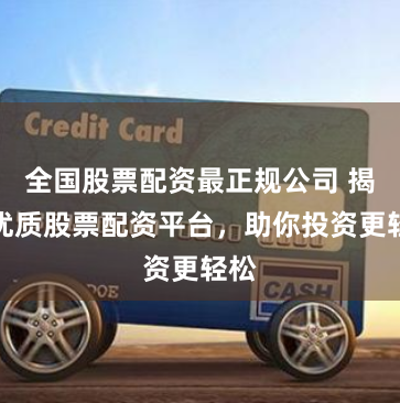 全国股票配资最正规公司 揭秘优质股票配资平台，助你投资更轻松
