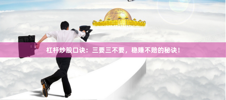 杠杆炒股口诀：三要三不要，稳赚不赔的秘诀！