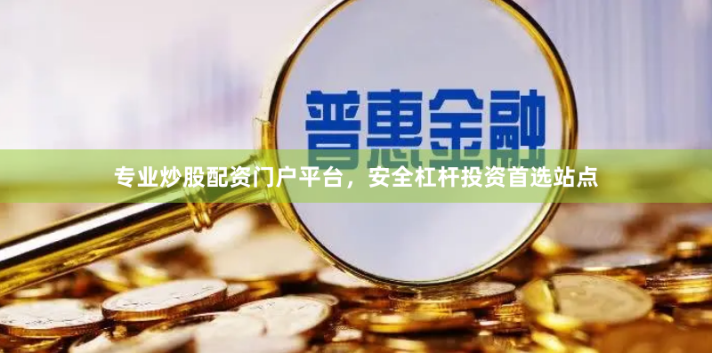 专业炒股配资门户平台，安全杠杆投资首选站点