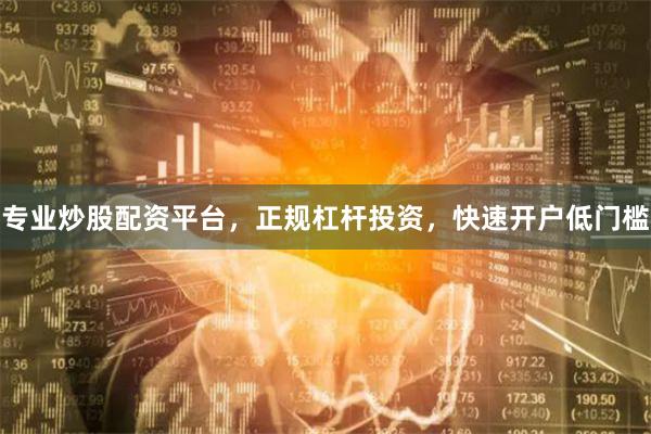 专业炒股配资平台，正规杠杆投资，快速开户低门槛