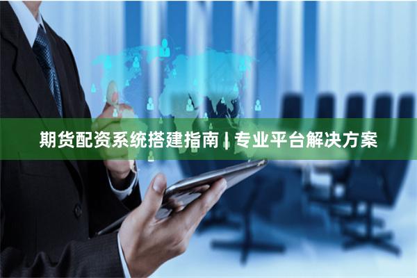 期货配资系统搭建指南 | 专业平台解决方案
