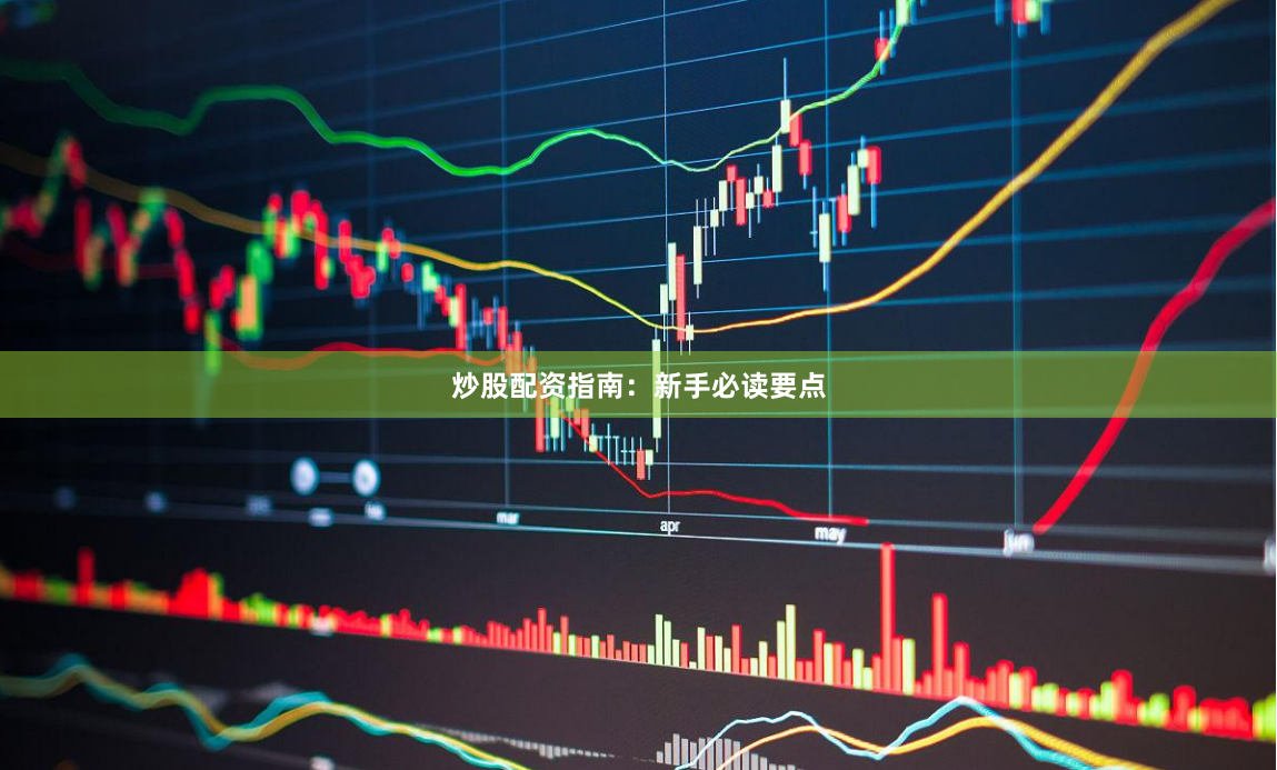 炒股配资指南：新手必读要点