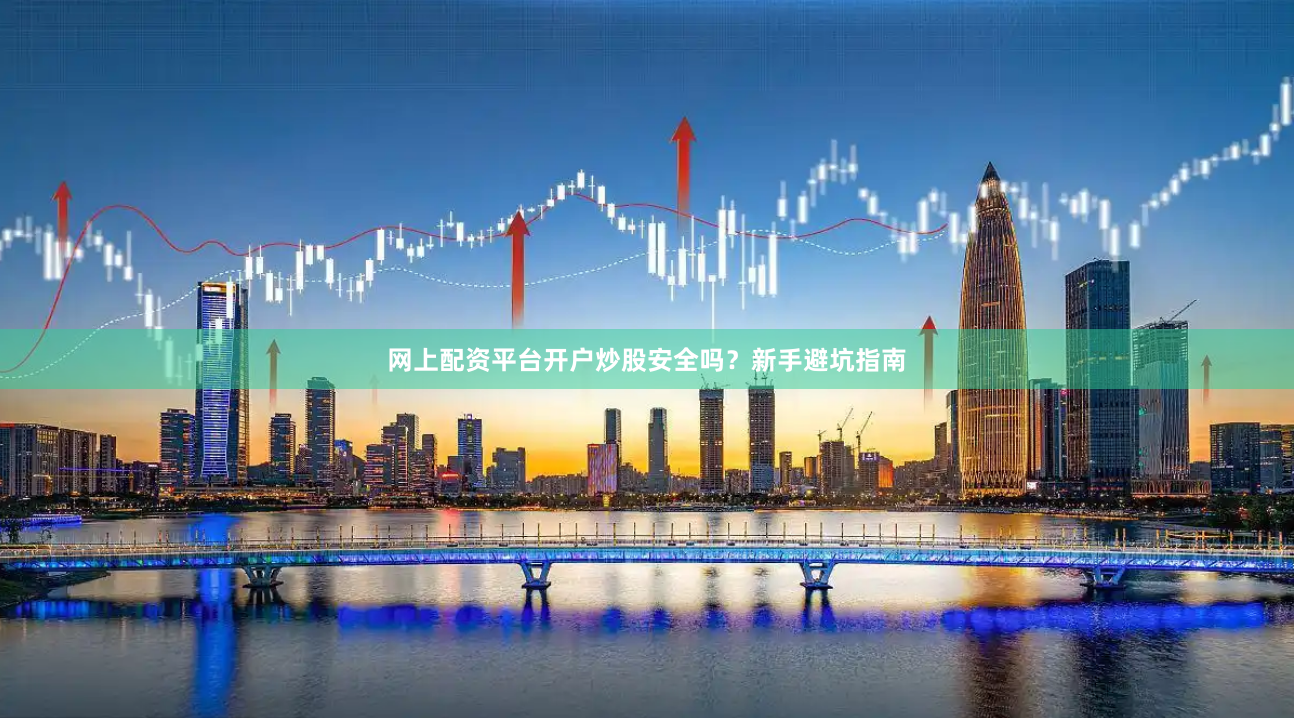 网上配资平台开户炒股安全吗?新手避坑指南