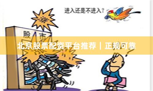 北京股票配资平台推荐｜正规可靠