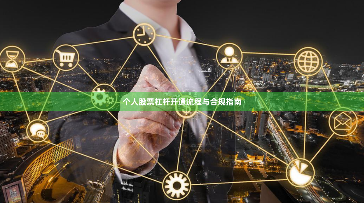 个人股票杠杆开通流程与合规指南