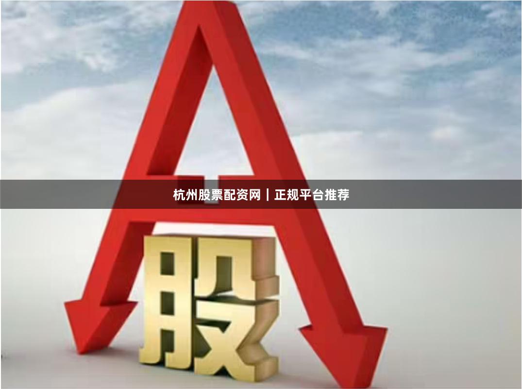 杭州股票配资网｜正规平台推荐