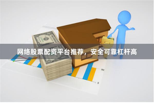网络股票配资平台推荐，安全可靠杠杆高