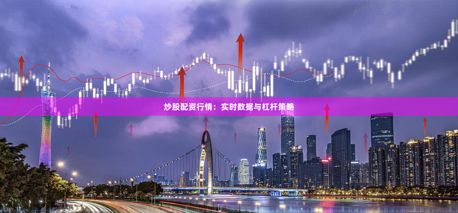 炒股配资行情：实时数据与杠杆策略