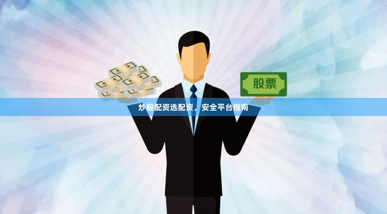 炒股配资选配资，安全平台指南