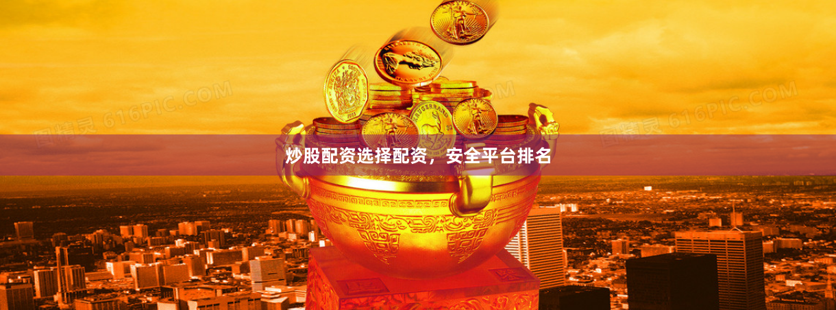 炒股配资选择配资，安全平台排名