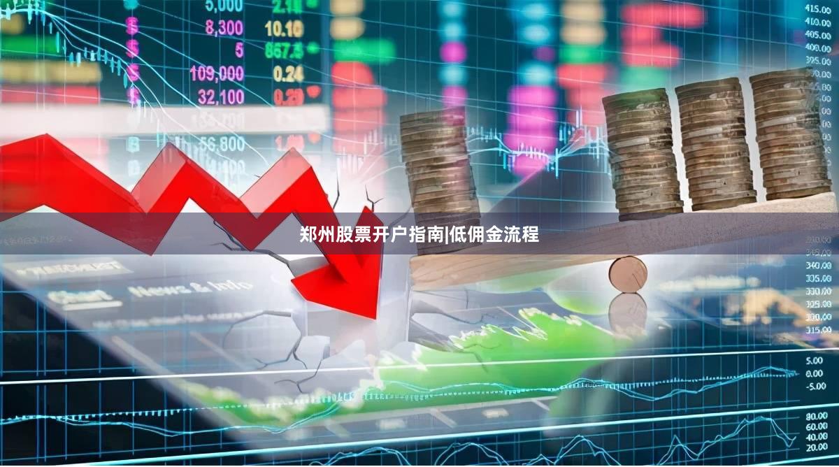 郑州股票开户指南|低佣金流程