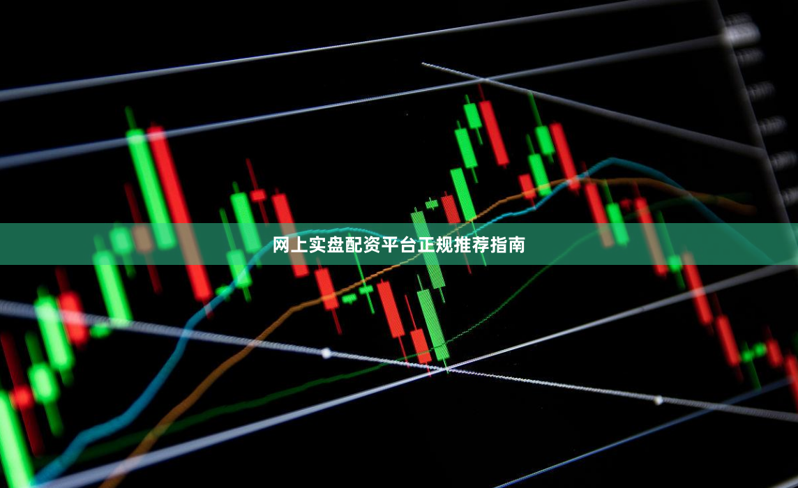 网上实盘配资平台正规推荐指南