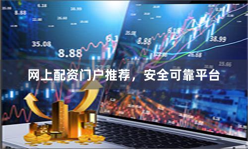 网上配资门户推荐，安全可靠平台