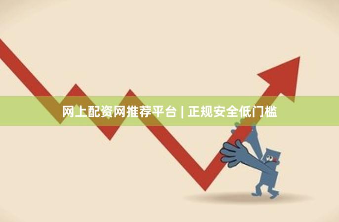 网上配资网推荐平台 | 正规安全低门槛