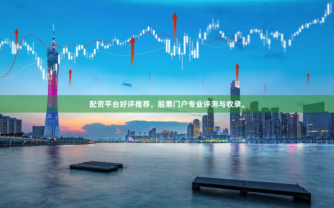 配资平台好评推荐，股票门户专业评测与收录。