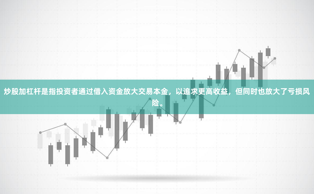 炒股加杠杆是指投资者通过借入资金放大交易本金,以追求更高收益,但同时也放大了亏损风险。