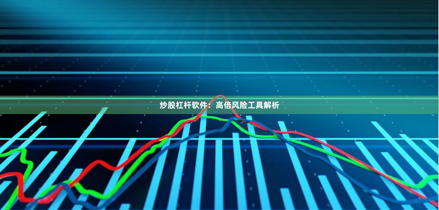 炒股杠杆软件：高倍风险工具解析