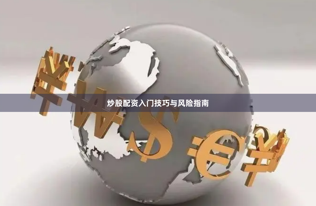 炒股配资入门技巧与风险指南