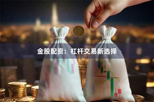 金股配资：杠杆交易新选择