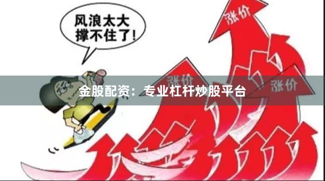 金股配资：专业杠杆炒股平台