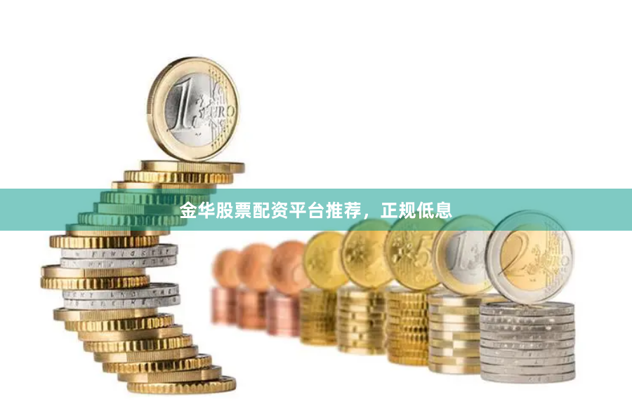 金华股票配资平台推荐，正规低息