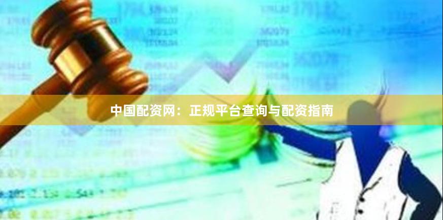 中国配资网：正规平台查询与配资指南
