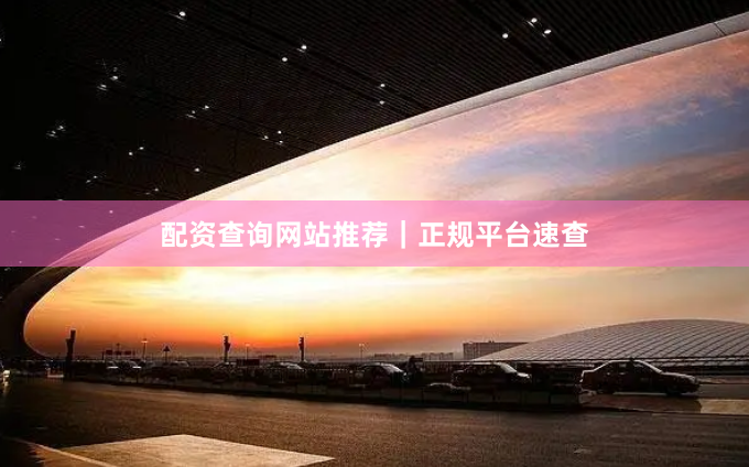 配资查询网站推荐｜正规平台速查