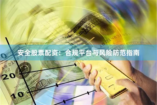 安全股票配资：合规平台与风险防范指南