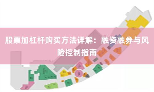 股票加杠杆购买方法详解：融资融券与风险控制指南