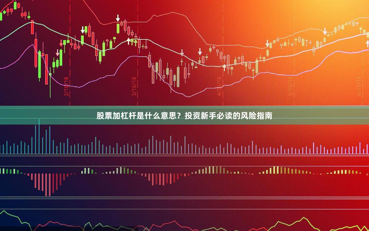 股票加杠杆是什么意思？投资新手必读的风险指南